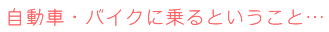 自動車・バイクに乗るということ…